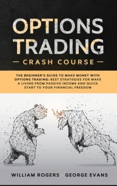 Cover for William Rogers · Options Trading Crash Course: The Beginner's Guide to Make Money with Options Trading: Best Strategies for Make a Living from Passive Income and Quick Start to Your Financial Freedom - Investing for Beginners (Hardcover Book) (2020)