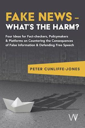 Cover for Peter Cunliffe-Jones · Fake News – What’s the harm?: Four ideas for fact-checkers, policymakers &amp; platforms on countering the consequences of false information &amp; defending free speech (Paperback Book) (2025)