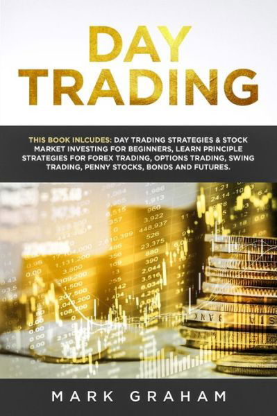 Cover for Mark Graham · Day Trading: This Book Includes: Day Trading Strategies &amp; Stock Market Investing for Beginners, Learn Principle Strategies for Forex Trading, Options Trading, Swing Trading, Penny Stocks, Bonds and Futures (Taschenbuch) (2019)