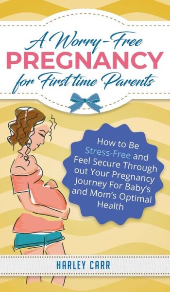 Cover for Harley Carr · Worry-Free Pregnancy for First Time Parents How to Be Stress-Free and Feel Secure Throughout Your Pregnancy Journey for Baby's and Mom's Optimal Health (Book) (2020)