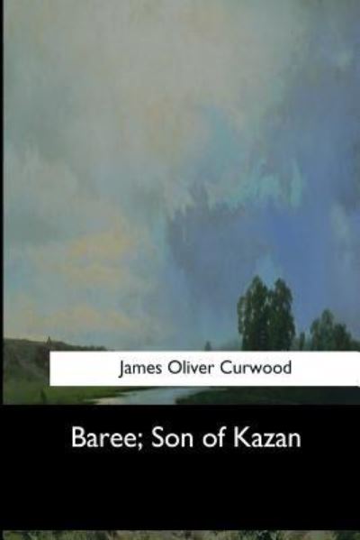 Baree, Son of Kazan - James Oliver Curwood - Books - Createspace Independent Publishing Platf - 9781973836360 - July 26, 2017