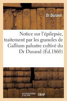 Cover for Durand · Notice Sur l'Epilepsie, Traitement Par Les Granules de Gallium Palustre Cultive Du Dr Durand (Paperback Book) (2016)