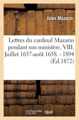 Lettres Du Cardinal Mazarin Pendant Son Ministere. VIII. Juillet 1657-Aout 1658. - 1894 - Histoire - Jules Mazarin - Böcker - Hachette Livre - BNF - 9782012899360 - 1 juni 2013