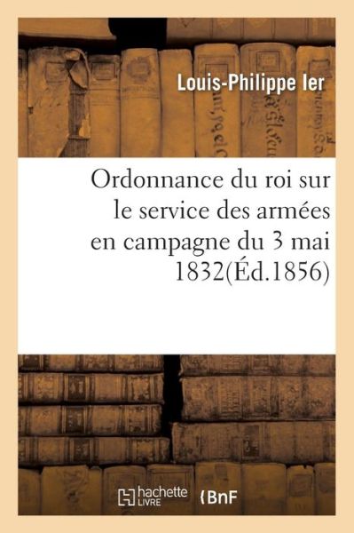 Cover for Louis-philippe Ier · Ordonnance du roi sur le service des armées en campagne du 3 mai 1832 (Paperback Book) (2016)
