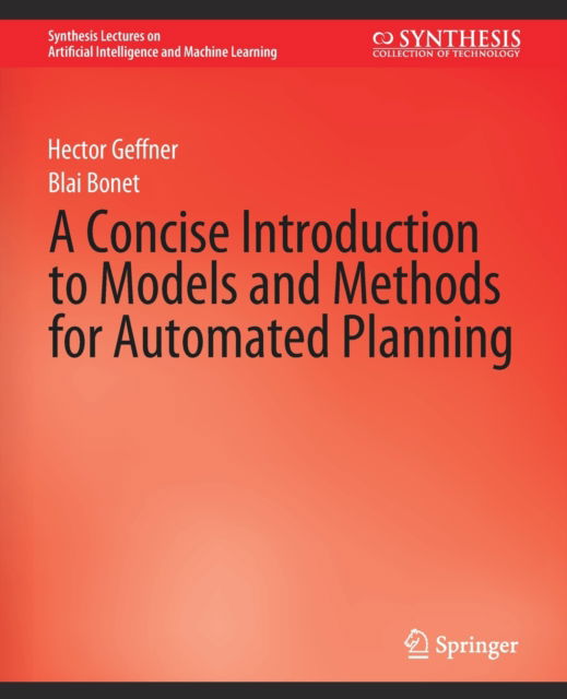 A Concise Introduction to Models and Methods for Automated Planning - Synthesis Lectures on Artificial Intelligence and Machine Learning - Hector Geffner - Books - Springer International Publishing AG - 9783031004360 - July 1, 2013