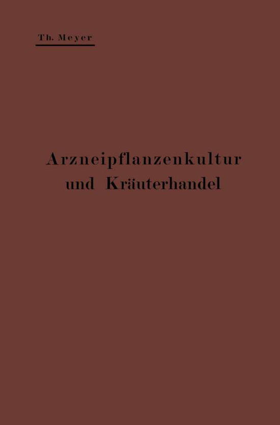 Cover for Theodor Meyer · Arzneipflanzenkultur Und Krauterhandel: Rationelle Zuchtung, Behandlung Und Verwertung Der in Deutschland Zu Ziehenden Arznei- Und Gewurzpflanzen; Eine Anleitung Fur Apotheker, Landwirte Und Gartner (Paperback Book) [Softcover Reprint of the Original 1st 1911 edition] (1911)