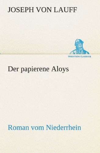 Der Papierene Aloys: Roman Vom Niederrhein (Tredition Classics) (German Edition) - Joseph Von Lauff - Books - tredition - 9783842406360 - May 8, 2012