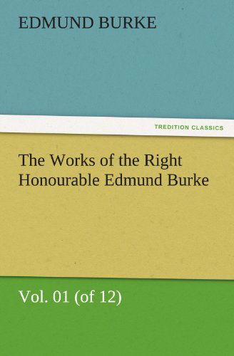 Cover for Edmund Burke · The Works of the Right Honourable Edmund Burke, Vol. 01 (Of 12) (Tredition Classics) (Volume 1) (Paperback Book) (2011)