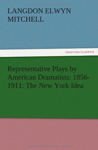 Representative Plays by American Dramatists: 1856-1911: the New York Idea - Langdon Elwyn Mitchell - Books - TREDITION CLASSICS - 9783847216360 - December 13, 2012
