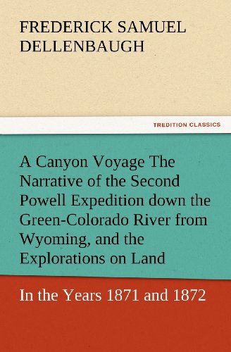 Cover for Frederick Samuel Dellenbaugh · A Canyon Voyage the Narrative of the Second Powell Expedition Down the Green-colorado River from Wyoming, and the Explorations on Land, in the Years 1871 and 1872 (Tredition Classics) (Paperback Book) (2012)