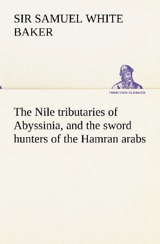 Cover for Sir Baker Samuel White · The Nile Tributaries of Abyssinia, and the Sword Hunters of the Hamran Arabs (Tredition Classics) (Paperback Book) (2012)