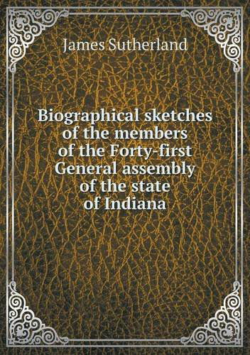 Cover for James Sutherland · Biographical Sketches of the Members of the Forty-first General Assembly of the State of Indiana (Taschenbuch) (2013)