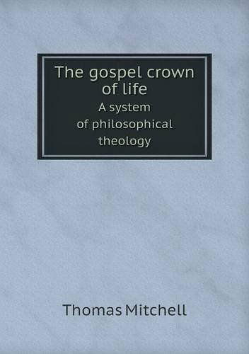 Cover for Thomas Mitchell · The Gospel Crown of Life a System of Philosophical Theology (Paperback Book) (2013)