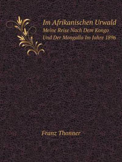 Im Afrikanischen Urwald Meine Reise Nach Dem Kongo Und Der Mongalla Im Jahre 1896 - Franz Thonner - Books - Book on Demand Ltd. - 9785519128360 - August 21, 2014