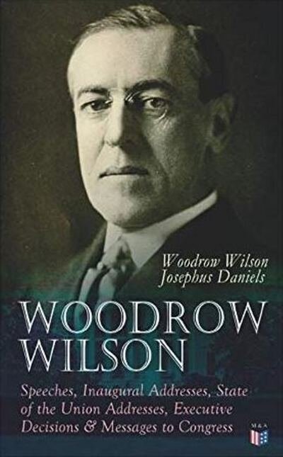 Cover for Woodrow Wilson · Woodrow Wilson: Speeches, Inaugural Addresses, State of the Union Addresses, Executive Decisions &amp; Messages to Congress (Paperback Bog) (2019)
