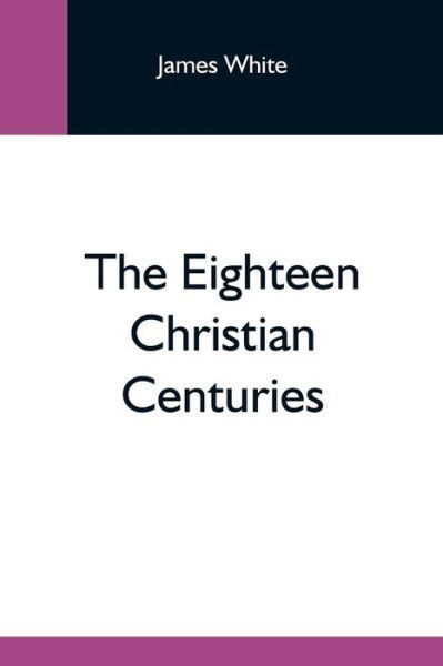 Cover for James White · The Eighteen Christian Centuries (Pocketbok) (2021)