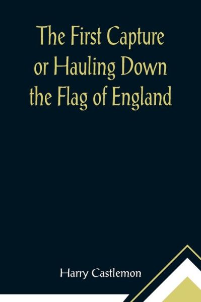 Cover for Harry Castlemon · The First Capture or Hauling Down the Flag of England (Pocketbok) (2021)