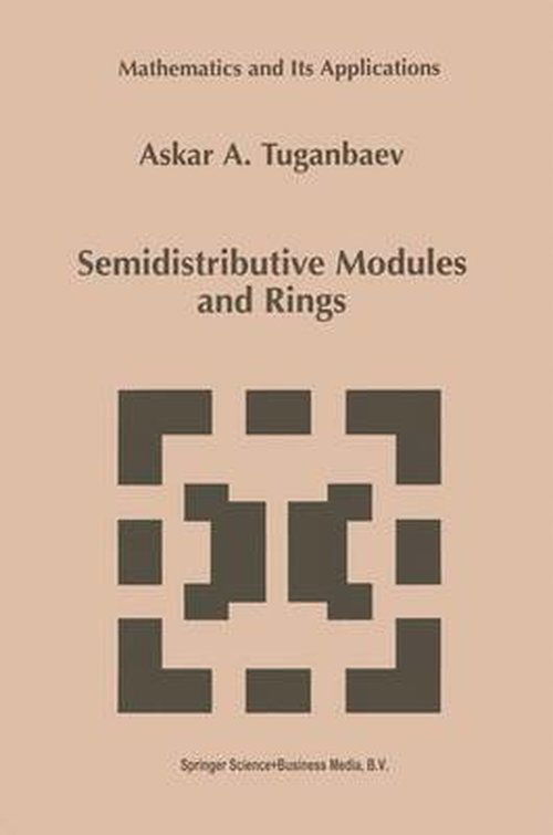 Cover for Askar A. Tuganbaev · Semidistributive Modules and Rings - Mathematics and Its Applications (Taschenbuch) [Softcover Reprint of the Original 1st Ed. 1998 edition] (2012)