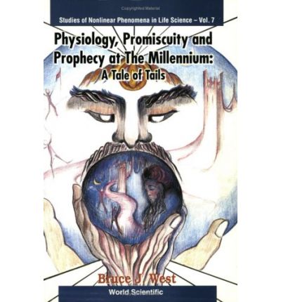 Cover for West, Bruce J (Army Research Office, Usa) · Physiology, Promiscuity And Prophecy At The Millennium: A Tale Of Tails - Studies Of Nonlinear Phenomena In Life Science (Paperback Book) (1999)