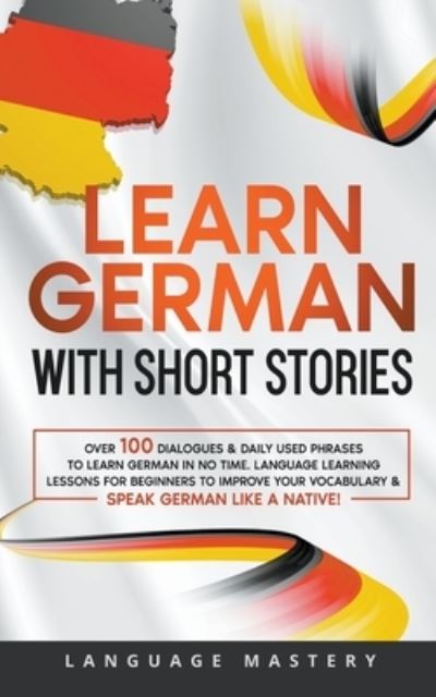 Cover for Language Mastery · German Short Stories for Beginners : Over 100 Conversational Dialogues &amp; Daily Used Phrases to Learn German. Have Fun &amp; Grow Your Vocabulary with German Language Learning Lessons! : 1 (Paperback Book) (2022)