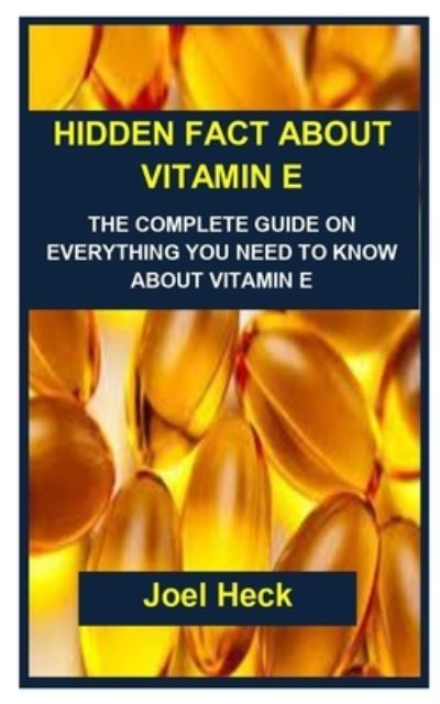 Cover for Joel Heck · Hidden Fact about Vitamin E: Hidden Fact about Vitamin E: The Complete Guide on Everything You Need to Know about Vitamin E - Excellent Read (Paperback Book) (2021)