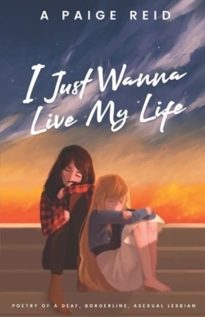 A Paige Reid · I Just Wanna Live My Life: Poetry of a deaf, borderline, asexual lesbian (Paperback Bog) (2022)