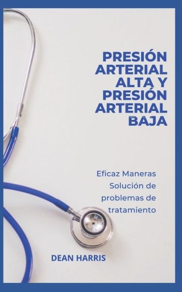 Cover for Dean Harris · Presion Arterial Alta Y Presion Arterial Baja: Eficaz Maneras Solucion de problemas de tratamiento (Paperback Book) (2022)