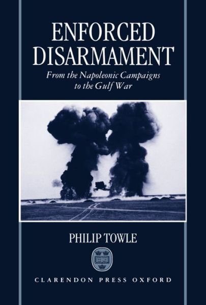 Cover for Towle, Philip (Director, Centre of International Studies, Cambridge University History Faculty, and Tutor to graduates, Director, Centre of International Studies, Cambridge University History Faculty, and Tutor to graduates, Queen's College, Cambridge) · Enforced Disarmament: From the Napoleonic Campaigns to the Gulf War (Innbunden bok) (1997)