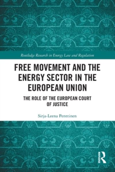 Cover for Sirja-Leena Penttinen · Free Movement and the Energy Sector in the European Union: The Role of the European Court of Justice - Routledge Research in Energy Law and Regulation (Paperback Book) (2022)