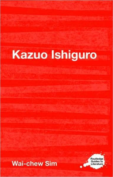 Cover for Sim, Wai-chew (Nanyang Technological University, Singapore) · Kazuo Ishiguro - Routledge Guides to Literature (Paperback Book) (2009)