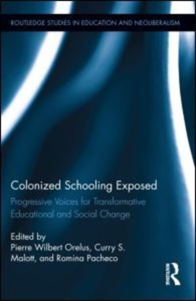 Cover for Pierre Orelus · Colonized Schooling Exposed: Progressive Voices for Transformative Educational and Social Change - Routledge Studies in Education, Neoliberalism, and Marxism (Hardcover Book) (2014)