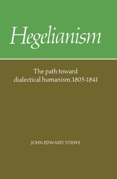 Cover for Toews, John Edward (University of Washington) · Hegelianism: The Path Toward Dialectical Humanism, 1805–1841 (Paperback Bog) (1985)