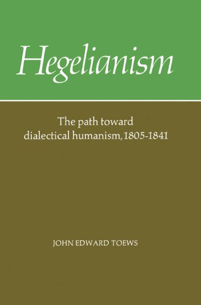 Cover for Toews, John Edward (University of Washington) · Hegelianism: The Path Toward Dialectical Humanism, 1805–1841 (Paperback Bog) (1985)