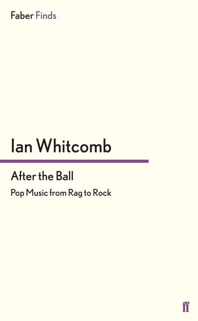 After the Ball: Pop Music from Rag to Rock - Ian Whitcomb - Books - Faber & Faber - 9780571296361 - January 17, 2013