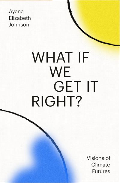 Ayana Elizabeth Johnson · What If We Get It Right? (Book) (2024)