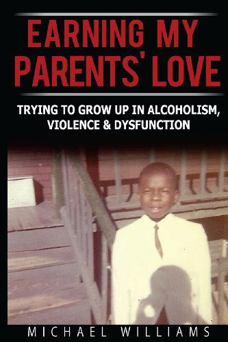 Cover for Michael Williams · Earning My Parents' Love: Trying to Grow Up in Alcoholism, Violence &amp; Dysfunction (Letters from an Adult Child of Alcoholism, Violence &amp; Dysfunction) (Volume 1) (Paperback Bog) (2014)