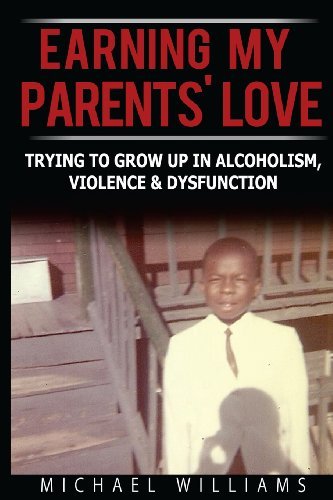 Cover for Michael Williams · Earning My Parents' Love: Trying to Grow Up in Alcoholism, Violence &amp; Dysfunction (Letters from an Adult Child of Alcoholism, Violence &amp; Dysfunction) (Volume 1) (Paperback Book) (2014)
