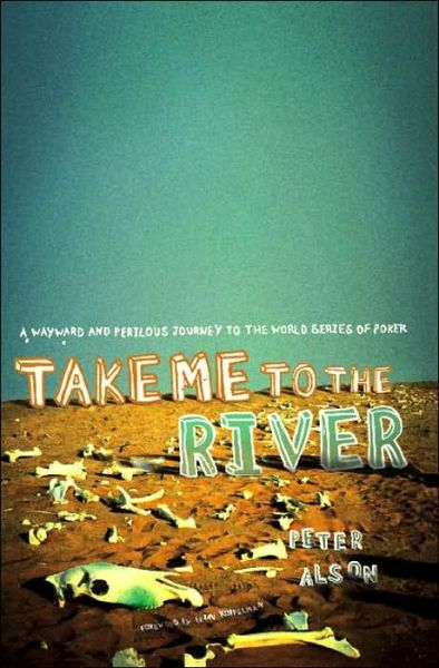 Cover for Peter Alson · Take Me to the River: A Wayward and Perilous Journey to the World Series of Poker (Bound Book) (2006)