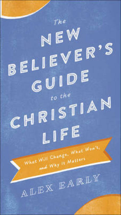 The New Believer's Guide to the Christian Life – What Will Change, What Won`t, and Why It Matters - Alex Early - Books - Baker Publishing Group - 9780764218361 - October 18, 2016