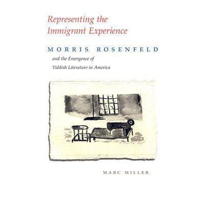 Representing the Immigrant Experience: Morris Rosenfeld and the Emergence of Yiddish Literature in America - Judaic Traditions in Literature, Music, and Art - Marc Miller - Books - Syracuse University Press - 9780815631361 - January 30, 2007