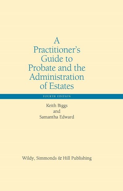 Cover for Keith Biggs · A Practitioner’s Guide to Probate and the Administration of Estates - Wildy Practitioner Guide Series (Hardcover Book) [4 Revised edition] (2018)
