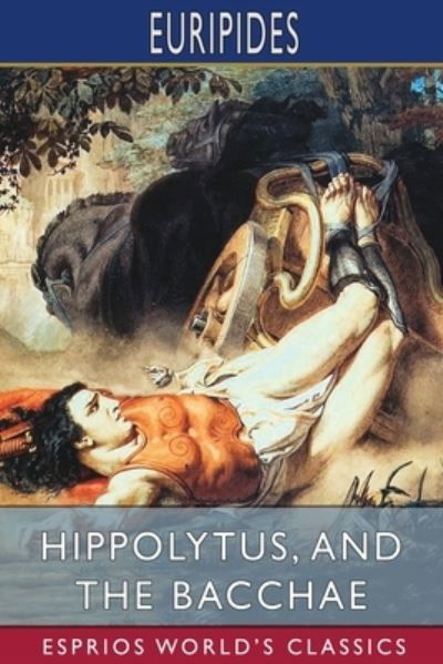 Hippolytus, and The Bacchae (Esprios Classics) - Euripides - Kirjat - Blurb - 9781006177361 - perjantai 26. huhtikuuta 2024