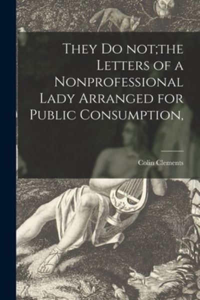 Cover for Colin 1894-1948 Clements · They Do Not; the Letters of a Nonprofessional Lady Arranged for Public Consumption, (Paperback Book) (2021)