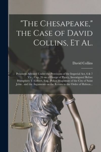 Cover for David Collins · The Chesapeake, the Case of David Collins, Et Al. [microform]: Prisoners Arrested Under the Provisions of the Imperial Act, 6 &amp; 7 Vic., Cap. 76 on a Charge of Piracy, Investigated Before Humphrey T. Gilbert, Esq., Police Magistrate of the City Of... (Pocketbok) (2021)