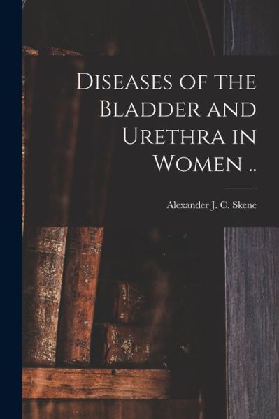 Cover for Alexander J C (Alexander Joh Skene · Diseases of the Bladder and Urethra in Women .. (Paperback Book) (2021)