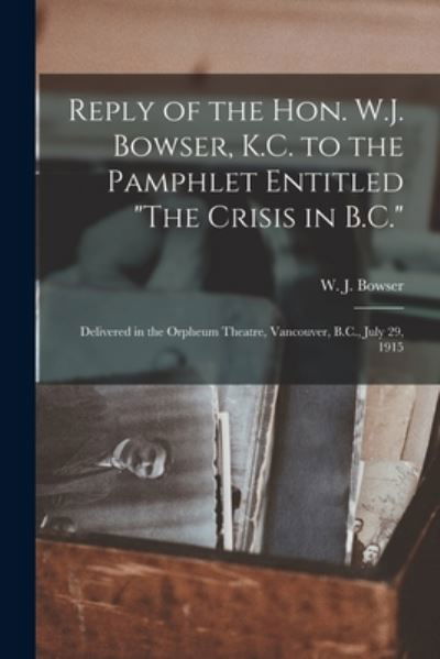 Cover for W J (William John) 1867-1933 Bowser · Reply of the Hon. W.J. Bowser, K.C. to the Pamphlet Entitled The Crisis in B.C. [microform] (Paperback Book) (2021)