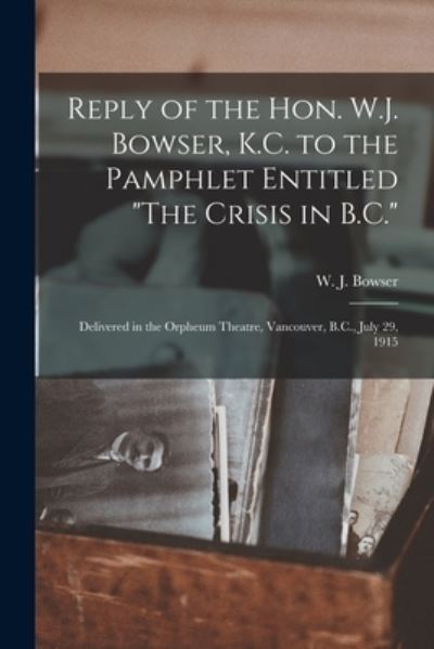 Cover for W J (William John) 1867-1933 Bowser · Reply of the Hon. W.J. Bowser, K.C. to the Pamphlet Entitled The Crisis in B.C. [microform] (Paperback Book) (2021)