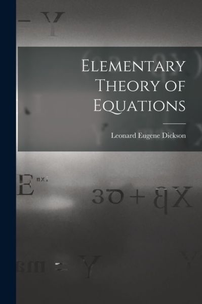 Cover for Leonard Eugene Dickson · Elementary Theory of Equations (Book) (2022)