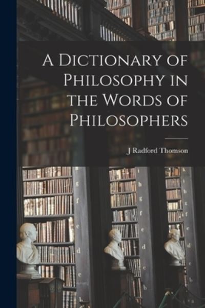 Cover for J Radford Thomson · A Dictionary of Philosophy in the Words of Philosophers (Paperback Book) (2022)