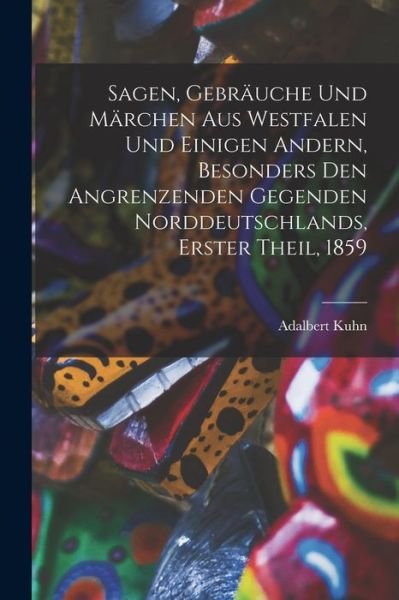 Cover for Adalbert Kuhn · Sagen, Gebräuche und Märchen Aus Westfalen und Einigen Andern, Besonders Den Angrenzenden Gegenden Norddeutschlands, Erster Theil 1859 (Bog) (2022)